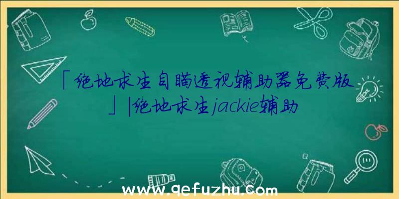 「绝地求生自瞄透视辅助器免费版」|绝地求生jackie辅助